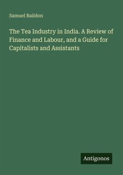 The Tea Industry in India. A Review of Finance and Labour, and a Guide for Capitalists and Assistants - Baildon, Samuel