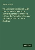 The Doctrine of Retribution. Eight Lectures Preached Before the University of Oxford, in the Year 1875, on the Foundation of the Late John Bampton,M.A. Canon of Salisbury