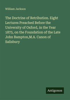 Cover The Doctrine of Retribution. Eight Lectures Preached Before the University of Oxford, in the Year 1875, on the Foundation of the Late John Bampton,M.A. Canon of Salisbury