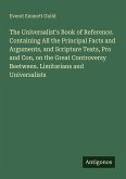 The Universalist's Book of Reference. Containing All the Principal Facts and Arguments, and Scripture Texts, Pro and Con, on the Great Controversy Beetween. Limitarians and Universalists