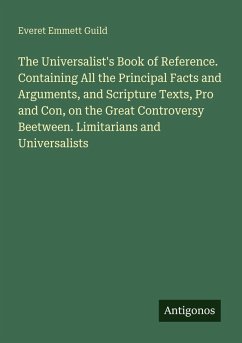 Cover The Universalist's Book of Reference. Containing All the Principal Facts and Arguments, and Scripture Texts, Pro and Con, on the Great Controversy Beetween. Limitarians and Universalists