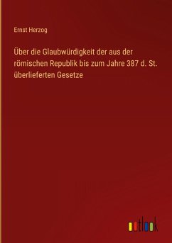 Über die Glaubwürdigkeit der aus der römischen Republik bis zum Jahre 387 d. St. überlieferten Gesetze - Herzog, Ernst