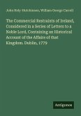 The Commercial Restraints of Ireland, Considered in a Series of Letters to a Noble Lord, Containing an Historical Account of the Affairs of that Kingdom. Dublin, 1779