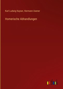 Homerische Abhandlungen - Kayser, Karl Ludwig; Usener, Hermann