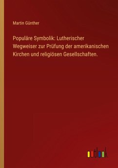 Populäre Symbolik: Lutherischer Wegweiser zur Prüfung der amerikanischen Kirchen und religiösen Gesellschaften.