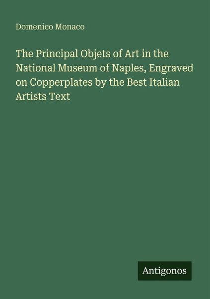 The Principal Objets of Art in the National Museum of Naples, Engraved on Copperplates by the Best Italian Artists Text The Principal Objets of Art in the National Museum of Naples, Engraved on Copperplates by the Best Italian Artists Text