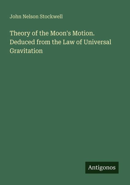 Theory of the Moon's Motion. Deduced from the Law of Universal Gravitation