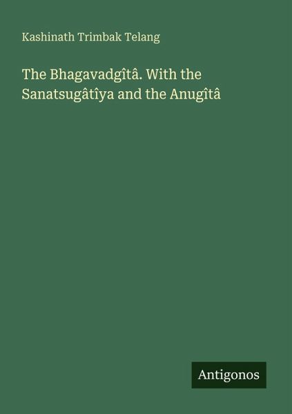 The Bhagavadgîtâ. With the Sanatsugâtîya and the Anugîtâ The Bhagavadgîtâ. With the Sanatsugâtîya and the Anugîtâ
