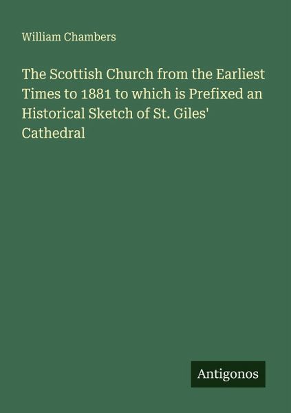 The Scottish Church from the Earliest Times to 1881 to which is Prefixed an Historical Sketch of St. Giles' Cathedral The Scottish Church from the Earliest Times to 1881 to which is Prefixed an Historical Sketch of St. Giles' Cathedral