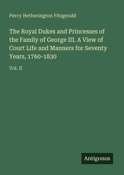 Cover The Royal Dukes and Princesses of the Family of George III. A View of Court Life and Manners for Seventy Years, 1760-1830