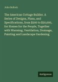 The American Cottage Builder. A Series of Designs, Plans, and Specifications, from $200 to $20,000, for Homes for the People, Together with Warming, Ventilation, Drainage, Painting and Landscape Gardening