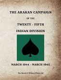 THE ARAKAN CAMPAIGN OF THE TWENTY-FIFTH INDIAN DIVISION March 1944 - March 1945 THE ARAKAN CAMPAIGN OF THE TWENTY-FIFTH INDIAN DIVISION March 1944 - March 1945