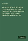 The Mind of Mencius. Or, Political Economy Founded Upon Moral Philosophy. A Systematic Digest of the Doctrines of the Chinese Philosopher Mencius, B.C. 325