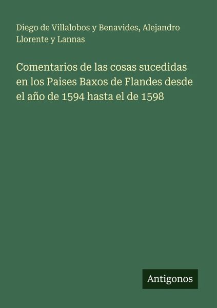 Comentarios de las cosas sucedidas en los Paises Baxos de Flandes desde el año de 1594 hasta el de 1598 Comentarios de las cosas sucedidas en los Paises Baxos de Flandes desde el año de 1594 hasta el de 1598