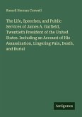 The Life, Speeches, and Public Services of James A. Garfield, Twentieth President of the United States. Including an Account of His Assassination, Lingering Pain, Death, and Burial