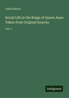 Social Life in the Reign of Queen Anne Taken from Original Sources - Ashton, John