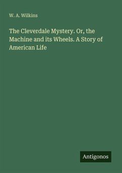 Cover The Cleverdale Mystery. Or, the Machine and its Wheels. A Story of American Life