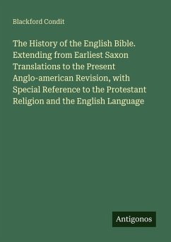 The History of the English Bible. Extending from Earliest Saxon Translations to the Present Anglo-american Revision, with Special Reference to the Protestant Religion and the English Language - Condit, Blackford The History of the English Bible. Extending from Earliest Saxon Translations to the Present Anglo-american Revision, with Special Reference to the Protestant Religion and the English Language - Condit, Blackford