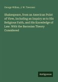 Shakespeare, from an American Point of View, Including an Inquiry as to His Religious Faith, and His Knowledge of Law. With the Baconian Theory Considered