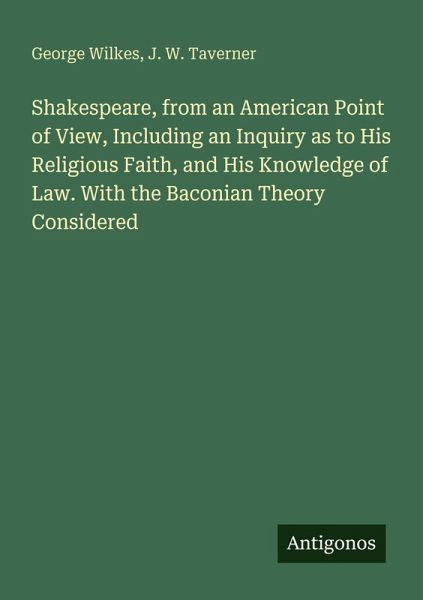 Shakespeare, from an American Point of View, Including an Inquiry as to His Religious Faith, and His Knowledge of Law. With the Baconian Theory Considered