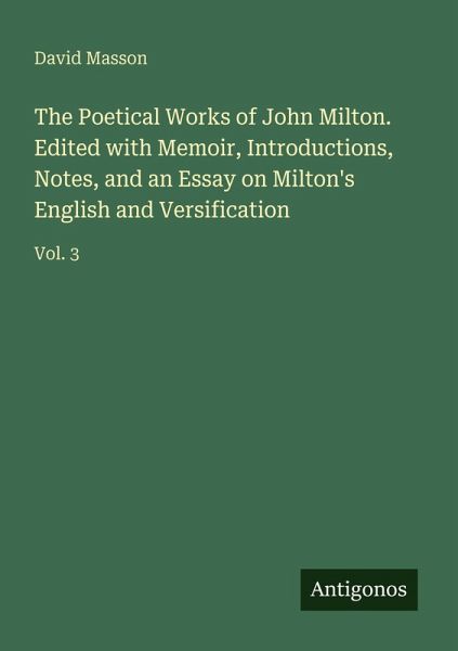 The Poetical Works of John Milton. Edited with Memoir, Introductions, Notes, and an Essay on Milton's English and Versification