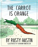 The Carrot Is Orange (Goofy Things by Rusty) The Carrot Is Orange (Goofy Things by Rusty)