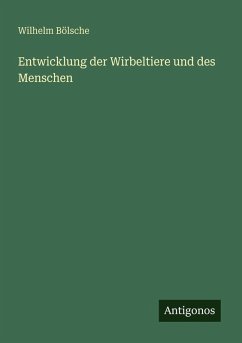 Entwicklung der Wirbeltiere und des Menschen - Bölsche, Wilhelm Entwicklung der Wirbeltiere und des Menschen - Bölsche, Wilhelm