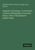 Vegetable Technology. A Contribution Towards a Bibliography of Economic Botany, with a Comprehensive Subject-index