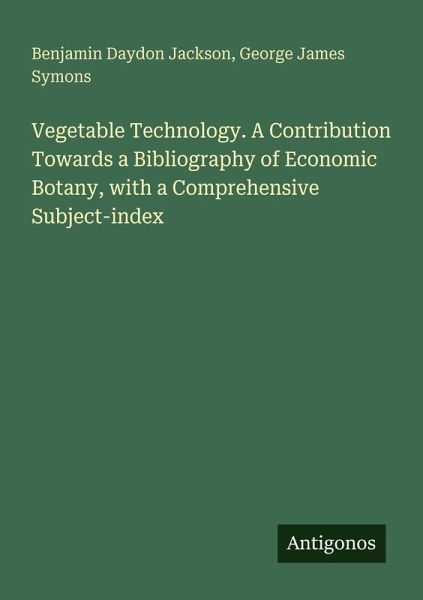 Vegetable Technology. A Contribution Towards a Bibliography of Economic Botany, with a Comprehensive Subject-index Vegetable Technology. A Contribution Towards a Bibliography of Economic Botany, with a Comprehensive Subject-index