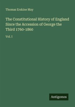 The Constitutional History of England Since the Accession of George the Third 1760-1860 - May, Thomas Erskine