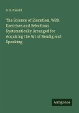 The Science of Elocution. With Exercises and Selections Systematically Arranged for Acquiring the Art of Readig and Speaking