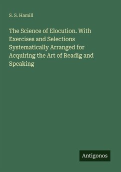 The Science of Elocution. With Exercises and Selections Systematically Arranged for Acquiring the Art of Readig and Speaking - Hamill, S. S.