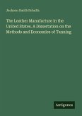 The Leather Manufacture in the United States. A Dissertation on the Methods and Economies of Tanning