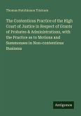 The Contentious Practice of the High Court of Justice in Respect of Grants of Probates & Administrations, with the Practice as to Motions and Summonses in Non-contentious Business