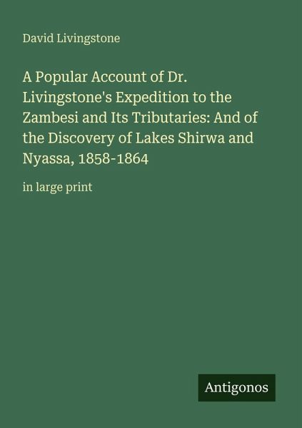 A Popular Account of Dr. Livingstone's Expedition to the Zambesi and Its Tributaries: And of the Discovery of Lakes Shirwa and Nyassa, 1858-1864 A Popular Account of Dr. Livingstone's Expedition to the Zambesi and Its Tributaries: And of the Discovery of Lakes Shirwa and Nyassa, 1858-1864
