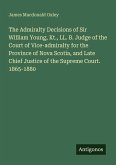 The Admiralty Decisions of Sir William Young, Kt., LL. B. Judge of the Court of Vice-admiralty for the Province of Nova Scotia, and Late Chief Justice of the Supreme Court. 1865-1880