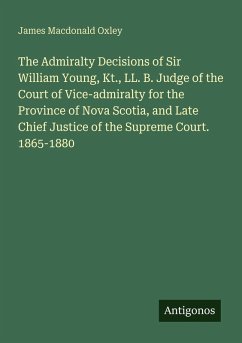 Cover The Admiralty Decisions of Sir William Young, Kt., LL. B. Judge of the Court of Vice-admiralty for the Province of Nova Scotia, and Late Chief Justice of the Supreme Court. 1865-1880