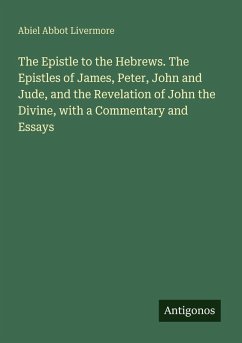 Cover The Epistle to the Hebrews. The Epistles of James, Peter, John and Jude, and the Revelation of John the Divine, with a Commentary and Essays