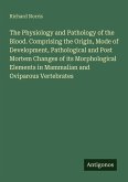 The Physiology and Pathology of the Blood. Comprising the Origin, Mode of Development, Pathological and Post Mortem Changes of its Morphological Elements in Mammalian and Oviparous Vertebrates The Physiology and Pathology of the Blood. Comprising the Origin, Mode of Development, Pathological and Post Mortem Changes of its Morphological Elements in Mammalian and Oviparous Vertebrates