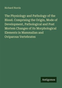 Cover The Physiology and Pathology of the Blood. Comprising the Origin, Mode of Development, Pathological and Post Mortem Changes of its Morphological Elements in Mammalian and Oviparous Vertebrates