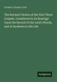 The Revised Version of the First Three Gospels. Considered in its Bearings Upon the Record of Our Lord's Words, and of Incidents in His Life