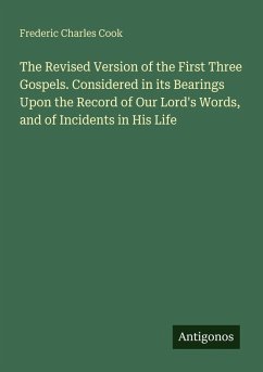 The Revised Version of the First Three Gospels. Considered in its Bearings Upon the Record of Our Lord's Words, and of Incidents in His Life - Cook, Frederic Charles