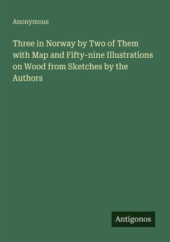 Three in Norway by Two of Them with Map and Fifty-nine Illustrations on Wood from Sketches by the Authors - Anonymous