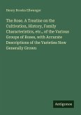 The Rose. A Treatise on the Cultivation, History, Family Characteristics, etc., of the Various Groups of Roses, with Accurate Descriptions of the Varieties Now Generally Grown