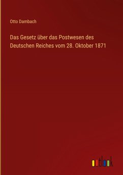 Das Gesetz über das Postwesen des Deutschen Reiches vom 28. Oktober 1871 - Dambach, Otto