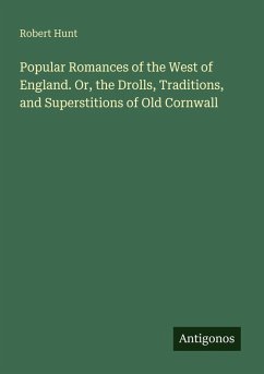 Popular Romances of the West of England. Or, the Drolls, Traditions, and Superstitions of Old Cornwall - Hunt, Robert