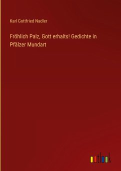 Fröhlich Palz, Gott erhalts! Gedichte in Pfälzer Mundart - Nadler, Karl Gottfried