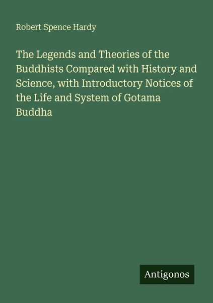 The Legends and Theories of the Buddhists Compared with History and Science, with Introductory Notices of the Life and System of Gotama Buddha The Legends and Theories of the Buddhists Compared with History and Science, with Introductory Notices of the Life and System of Gotama Buddha