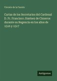 Cartas de los Secretarios del Cardenal D. Fr. Francisco Jiménez de Cisneros durante su Regencia en los años de 1516 y 1517