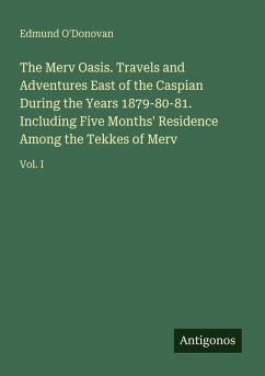 The Merv Oasis. Travels and Adventures East of the Caspian During the Years 1879-80-81. Including Five Months' Residence Among the Tekkes of Merv - O'Donovan, Edmund